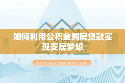 碧江如何利用公积金购房贷款实现安居梦想