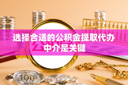碧江选择合适的公积金提取代办中介是关键