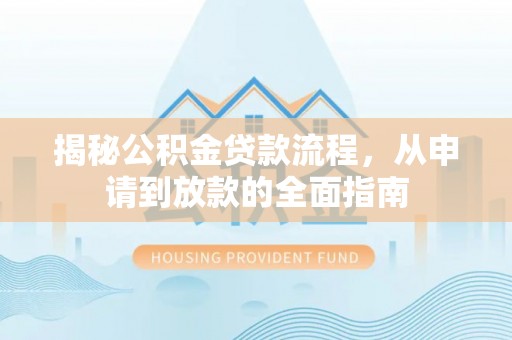 碧江揭秘公积金贷款流程，从申请到放款的全面指南