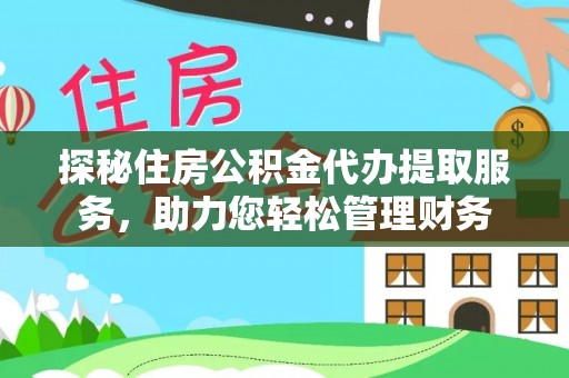 碧江探秘住房公积金代办提取服务，助力您轻松管理财务